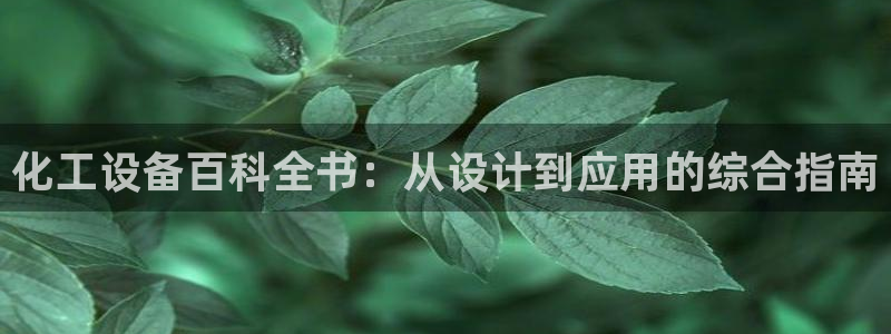 天辰平台划7O777：化工设备百科全书：从设计到应
