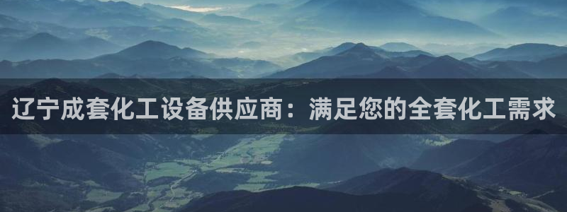 天辰平台注册地址在哪里查：辽宁成套化工设备供应商：