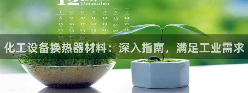 天辰平台护7O777：化工设备换热器材料：深入指南，满足工业
