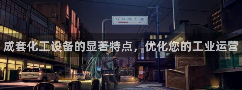 天辰平台注册稳定通道推荐在哪：成套化工设备的显著特点，优化您