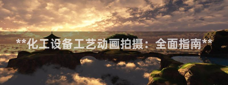 天辰会员开户多少钱：**化工设备工艺动画拍摄：全面指南**