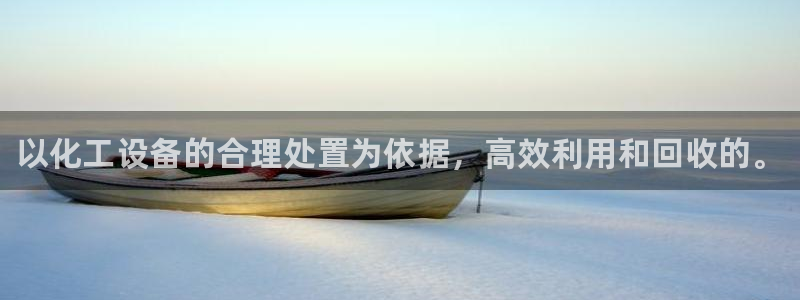 天辰平台总代理：以化工设备的合理处置为依据，高效利