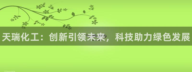 天辰平台清7O777：天瑞化工：创新引领未来，科技