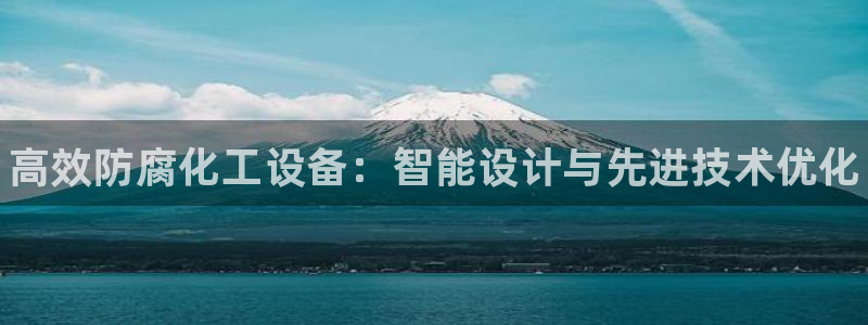 天辰娱乐的老板是谁啊：高效防腐化工设备：智能设计与先进技术优